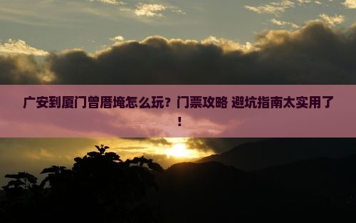 广安到厦门曾厝埯门票