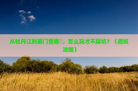 牡丹江到厦门曾厝埯景点