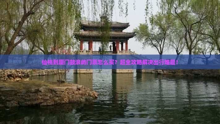 仙桃到厦门鼓浪屿门票