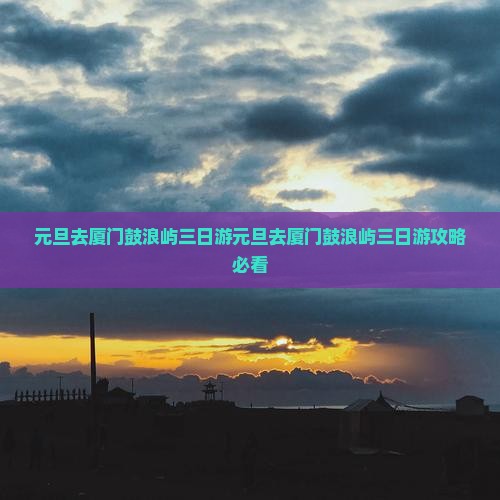 元旦去厦门鼓浪屿三日游