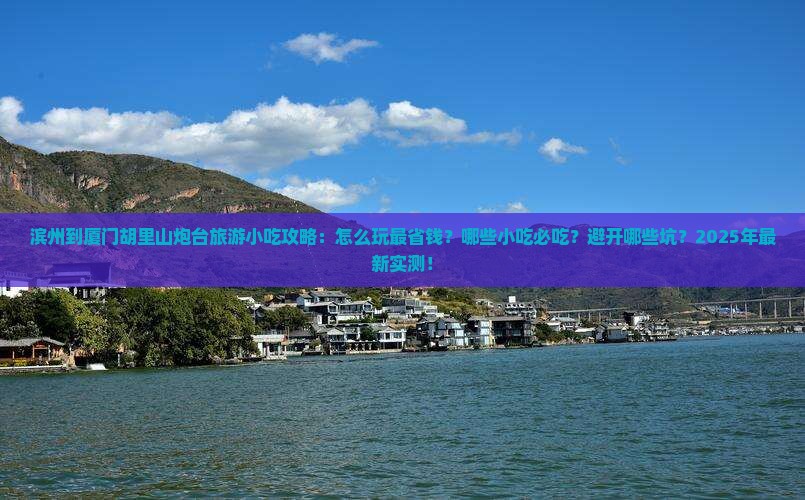 滨州到厦门胡里山炮台旅游小吃