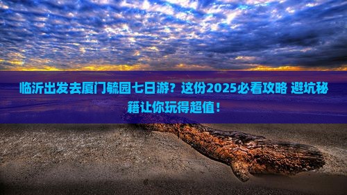 临沂去厦门毓园七日游