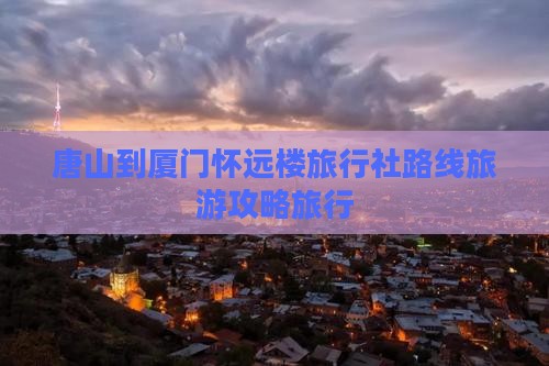 唐山到厦门怀远楼旅行社