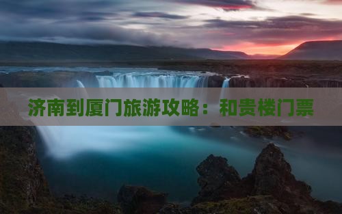 济南到厦门和贵楼门票