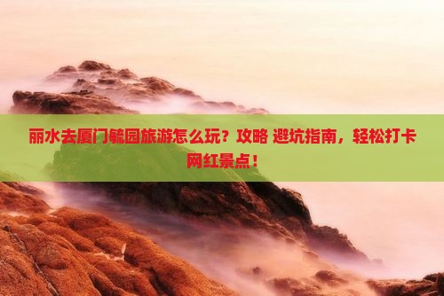 丽水去厦门毓园旅游