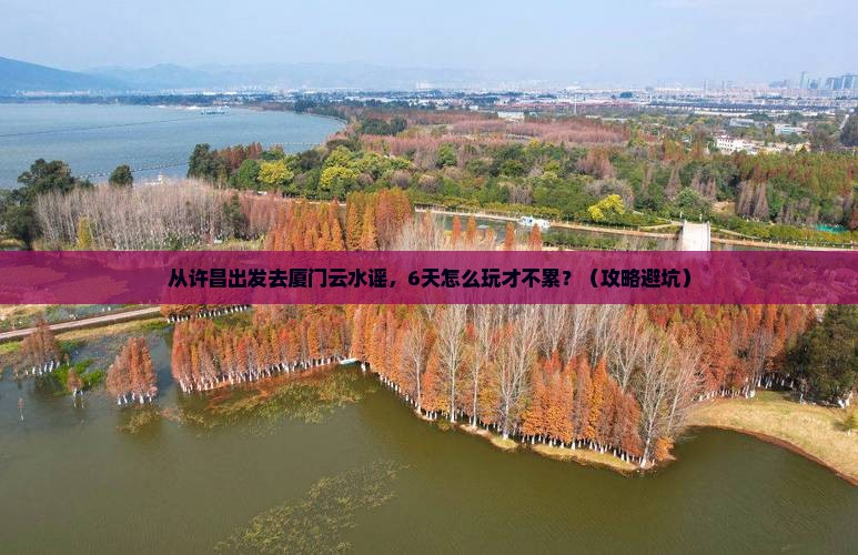许昌到厦门云水谣六日游