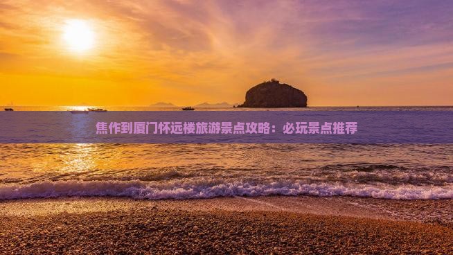 焦作到厦门怀远楼哪里玩