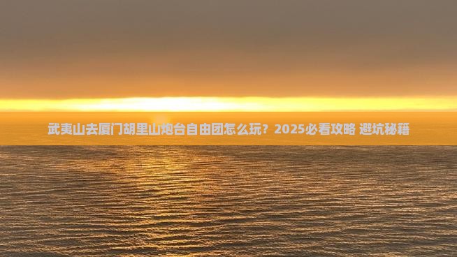 武夷山去厦门胡里山炮台自由团 武夷山去厦门胡里山炮台自由团