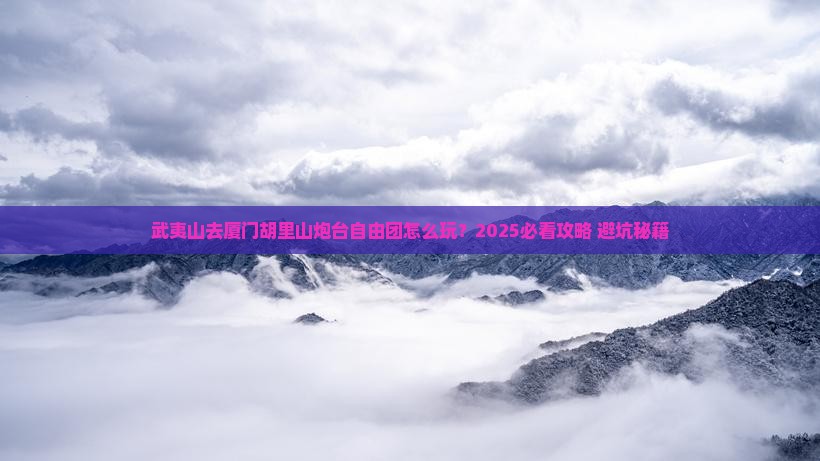 武夷山去厦门胡里山炮台自由团 武夷山去厦门胡里山炮台自由团