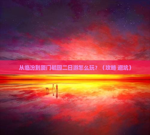 临汾到厦门毓园二日游 临汾到厦门毓园二日游