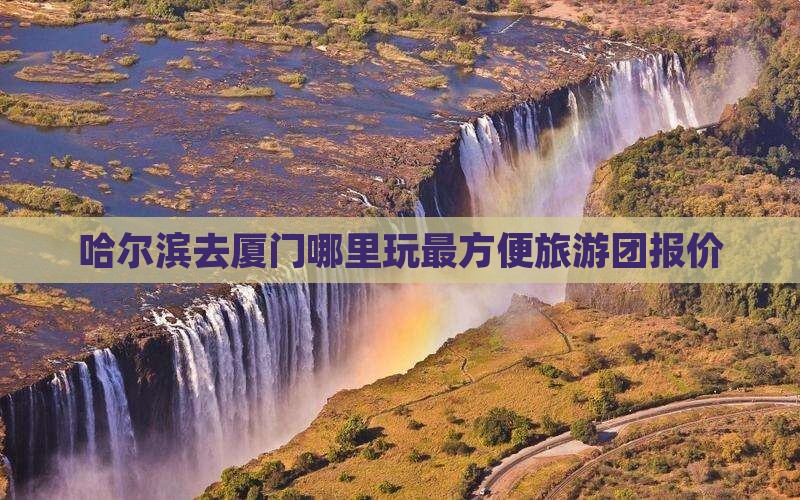 哈尔滨去厦门哪里玩
