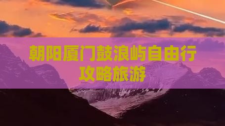 朝阳去厦门鼓浪屿自由行