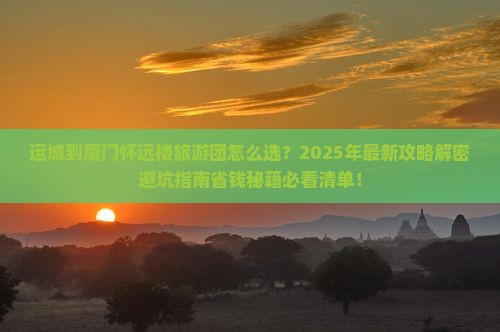 运城到厦门怀远楼大型旅游团