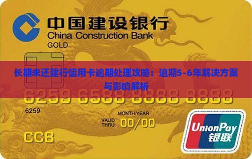 长期未还建行信用卡逾期处理攻略：逾期5-6年解决方案与影响解析