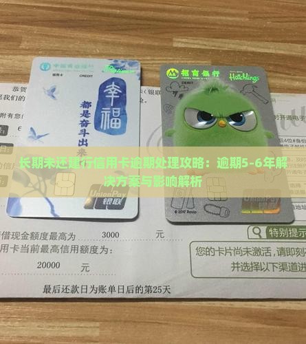 长期未还建行信用卡逾期处理攻略：逾期5-6年解决方案与影响解析