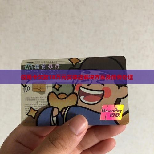 信用卡欠款18万元实体店解决方案及债务处理