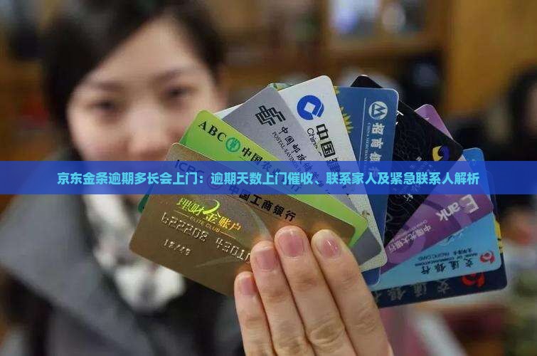 京东金条逾期多长会上门：逾期天数上门催收、联系家人及紧急联系人解析