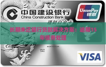 长期未还银行贷款解决方案：逾期15年债务处理