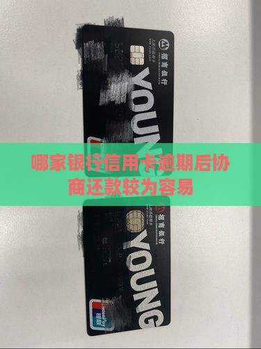 哪家银行信用卡逾期后协商还款较为容易
