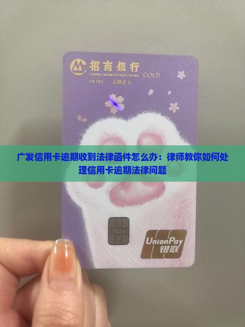 广发信用卡逾期收到法律函件怎么办：律师教你如何处理信用卡逾期法律问题