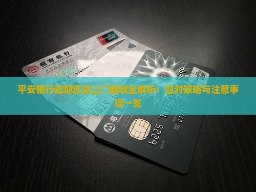 平安银行逾期还款上门催收全解析：应对策略与注意事项一览