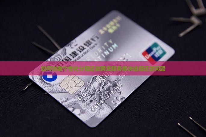 如何协商个性化分期还款网贷服务解决逾期还款问题