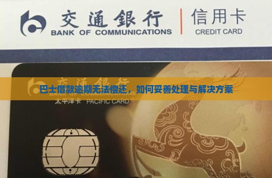 巴士借款逾期无法偿还，如何妥善处理与解决方案