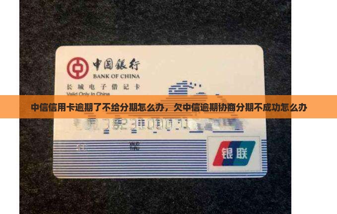 中信信用卡逾期了不给分期怎么办，欠中信逾期协商分期不成功怎么办