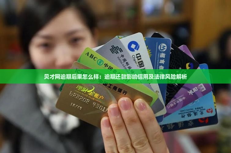 贝才网逾期后果怎么样：逾期还款影响信用及法律风险解析