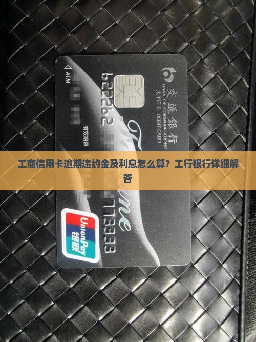 工商信用卡逾期违约金及利息怎么算？工行银行详细解答