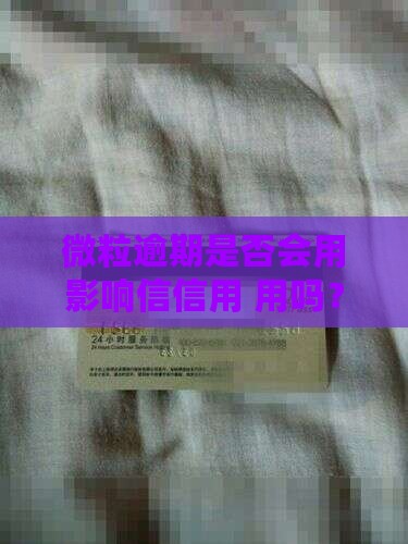 微粒逾期是否会用影响信信用 用吗？
