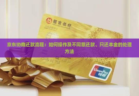 京东协商还款流程：如何操作及不同意还款、只还本金的处理方法
