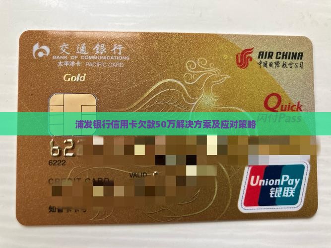 浦发银行信用卡欠款50万解决方案及应对策略