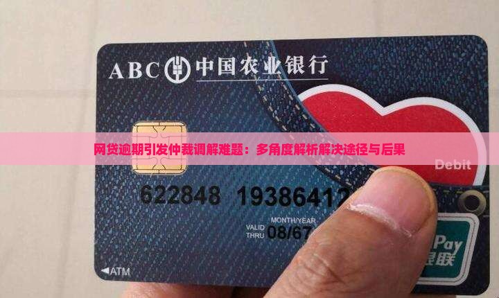 网贷逾期引发仲裁调解难题：多角度解析解决途径与后果