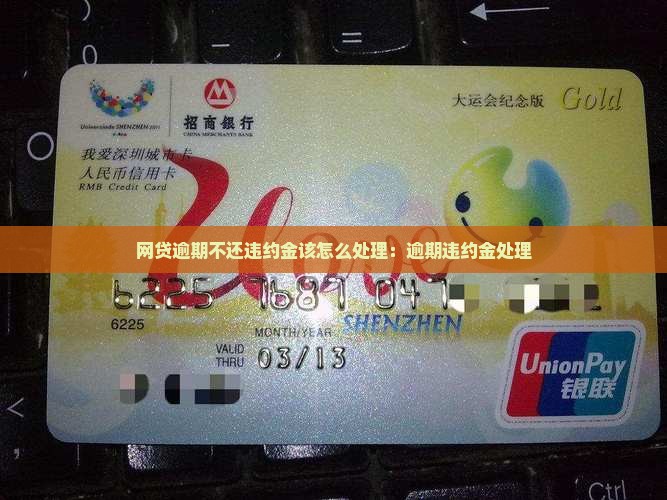 网贷逾期不还违约金该怎么处理：逾期违约金处理