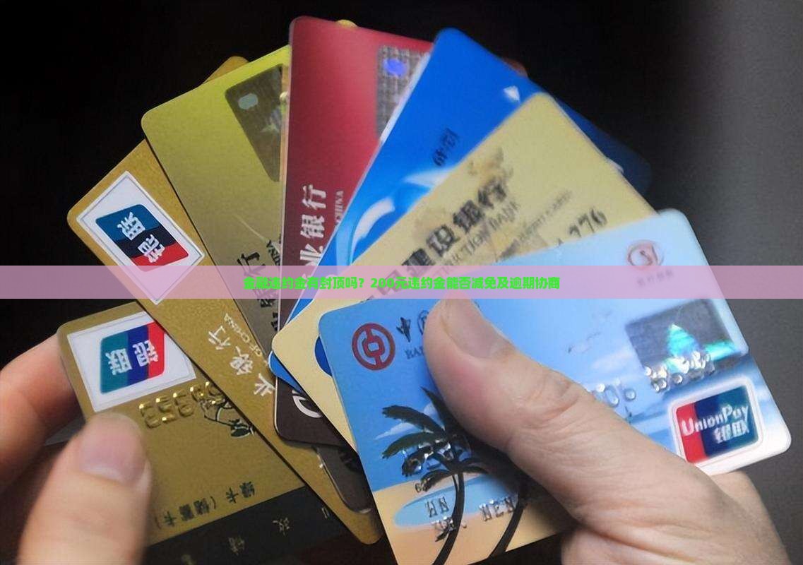 金融违约金有封顶吗？200元违约金能否减免及逾期协商