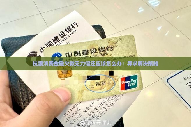 杭银消费金融欠款无力偿还应该怎么办：寻求解决策略