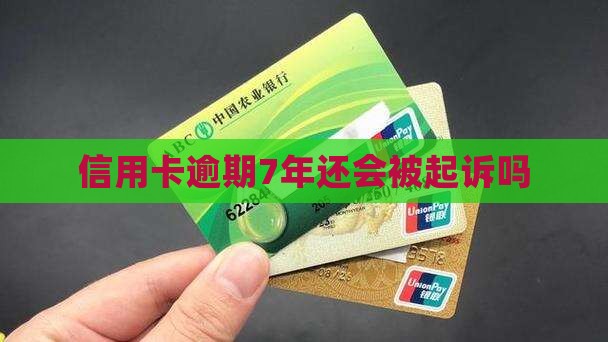 信用卡逾期7年还会被起诉吗