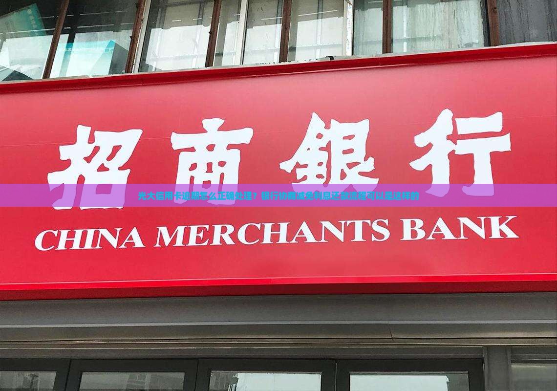 光大信用卡逾期怎么正确处理？银行协商减免利息还款流程可以是这样的