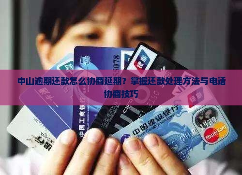 中山逾期还款怎么协商延期？掌握还款处理方法与电话协商技巧