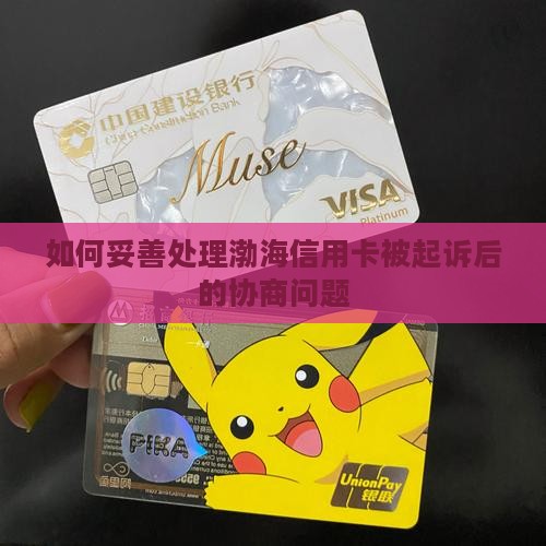 如何妥善处理渤海信用卡被起诉后的协商问题