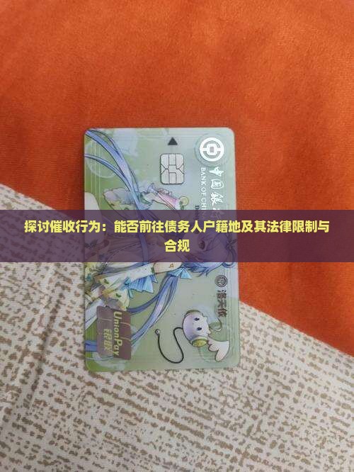 探讨催收行为：能否前往债务人户籍地及其法律限制与合规