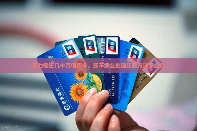 无力偿还几十万信用卡，还不怎么处理还款方法怎么办