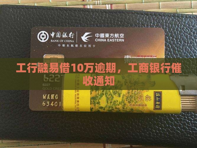 工行融易借10万逾期，工商银行催收通知