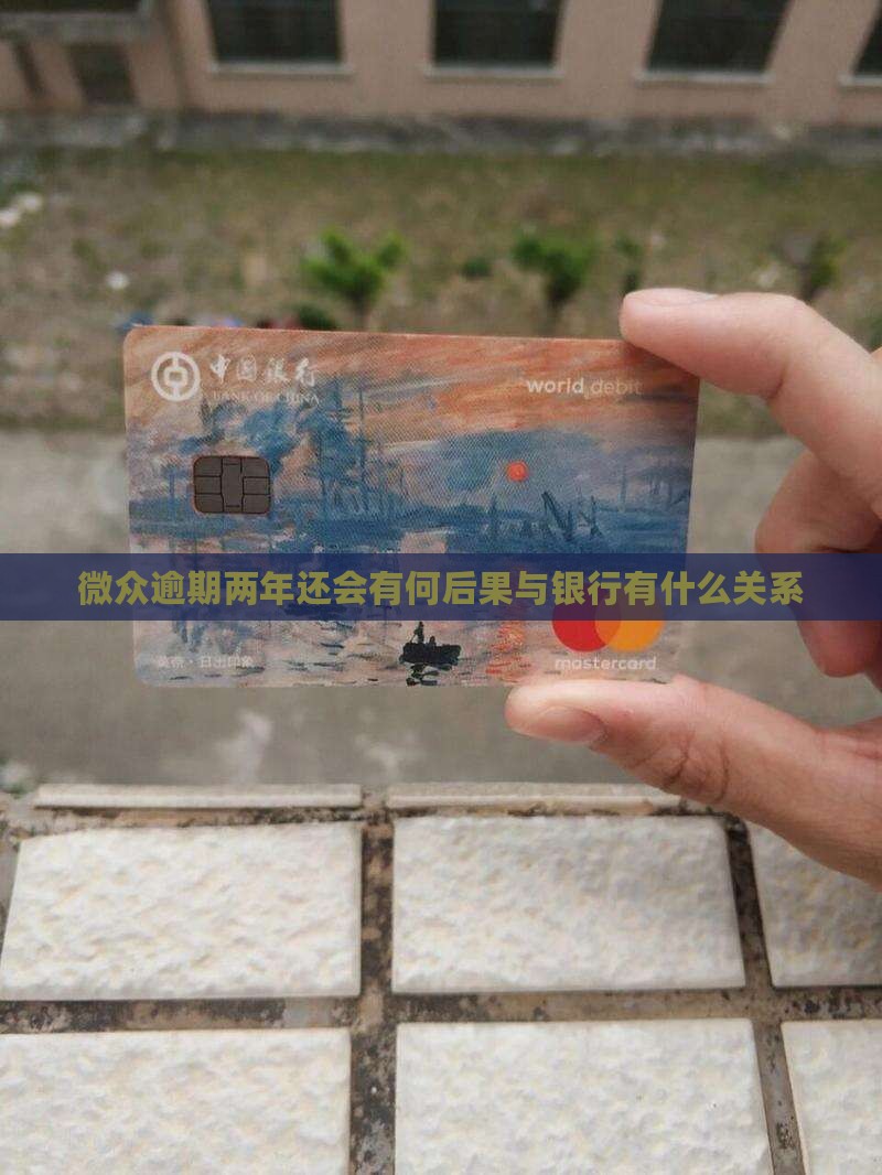 微众逾期两年还会有何后果与银行有什么关系