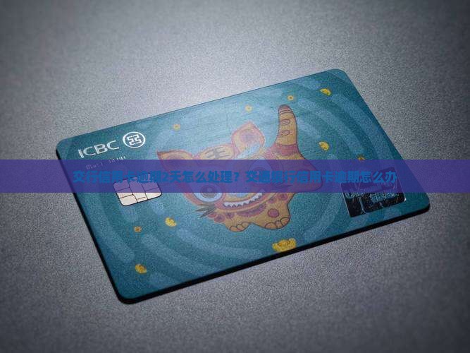 交行信用卡逾期2天怎么处理？交通银行信用卡逾期怎么办