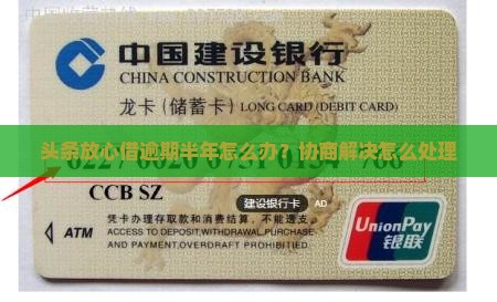 头条放心借逾期半年怎么办？协商解决怎么处理