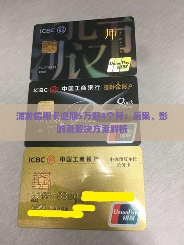 浦发信用卡逾期5万超4个月：后果、影响及解决方案解析