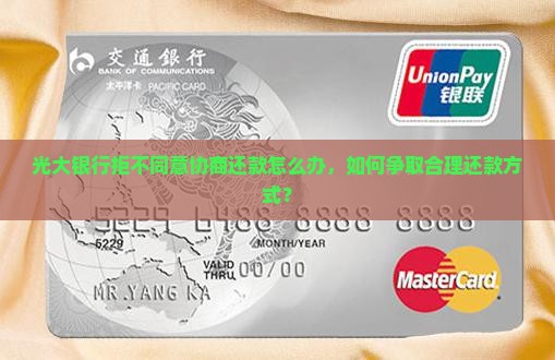 光大银行拒不同意协商还款怎么办，如何争取合理还款方式？