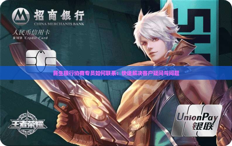 民生银行协商专员如何联系：快速解决客户疑问与问题